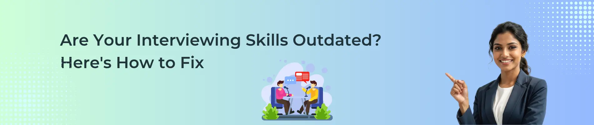 Are Your Interviewing Skills Outdated? Here's How to Fix